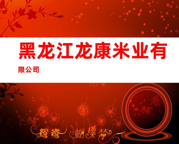 黑龙江龙康米业有限公司