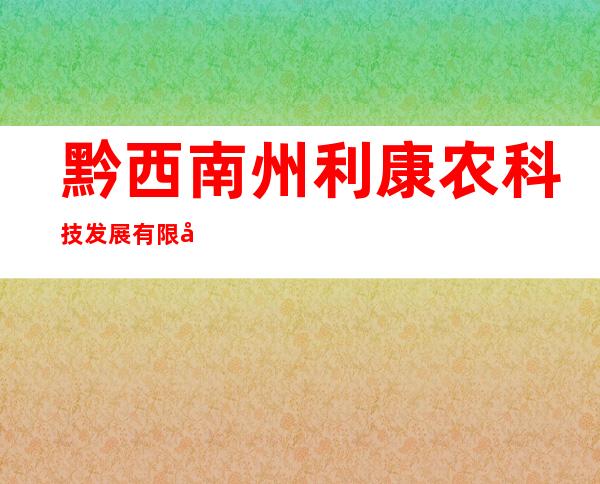 黔西南州利康农科技发展有限公司